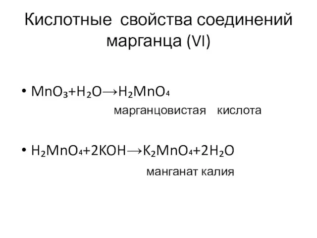 Кислотные свойства соединений марганца (VI) MnO₃+H₂O→H₂MnO₄ марганцовистая кислота H₂MnO₄+2KOH→K₂MnO₄+2H₂O манганат калия