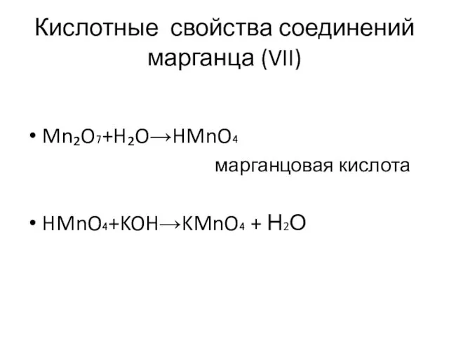 Кислотные свойства соединений марганца (VII) Mn₂O₇+H₂O→HMnO₄ марганцовая кислота HMnO₄+KOH→KMnO₄ + Н2О