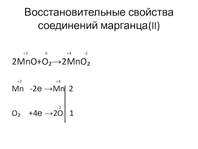 Восстановительные свойства соединений марганца(II) 2MnO+O₂→2MnO₂ Mn -2е →Mn 2 O₂