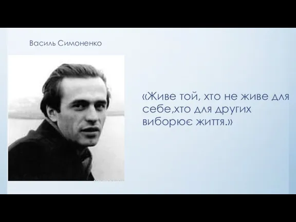 «Живе той, хто не живе для себе,хто для других виборює життя.» Василь Симоненко