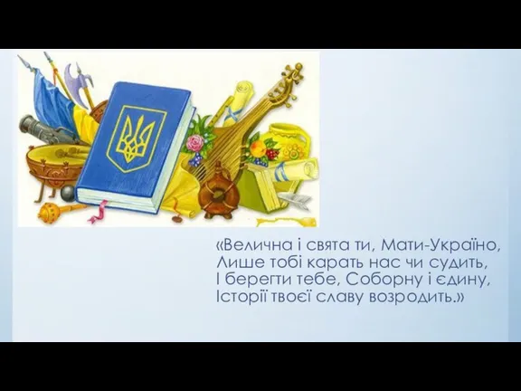 «Велична і свята ти, Мати-Україно, Лише тобі карать нас чи судить, І берегти