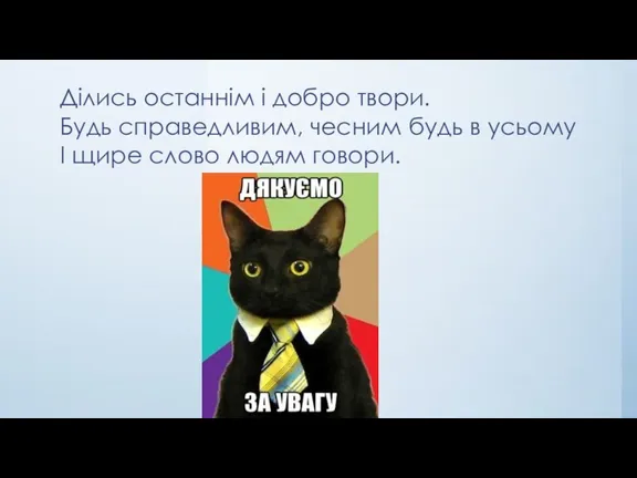 Ділись останнім і добро твори. Будь справедливим, чесним будь в усьому І щире слово людям говори.