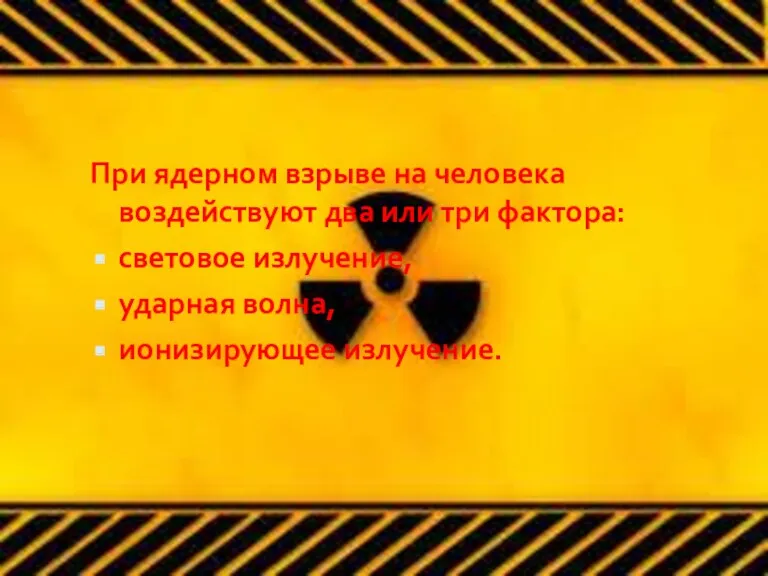 При ядерном взрыве на человека воздействуют два или три фактора: световое излучение, ударная волна, ионизирующее излучение.