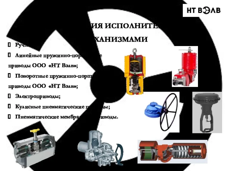 КОМПЛЕКТАЦИЯ ИСПОЛНИТЕЛЬНЫМИ МЕХАНИЗМАМИ Ручные; Линейные пружинно-поршневые приводы ООО «НТ Вэлв»;