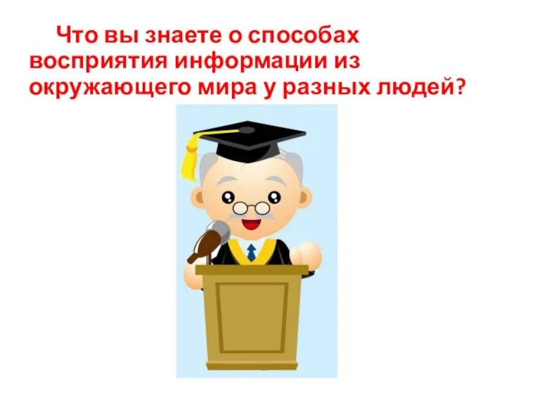 Что вы знаете о способах восприятия информации из окружающего мира у разных людей?