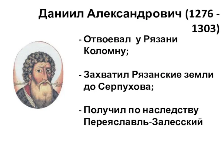 Даниил Александрович (1276 - 1303) Отвоевал у Рязани Коломну; Захватил