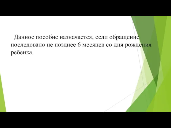 Данное пособие назначается, если обращение последовало не позднее 6 месяцев со дня рождения ребенка.