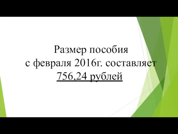 Размер пособия с февраля 2016г. составляет 756,24 рублей