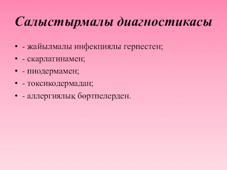 Салыстырмалы диагностикасы - жайылмалы инфекциялы герпестен; - скарлатинамен; - пиодермамен; - токсикодермадан; - аллергиялық бөртпелерден.