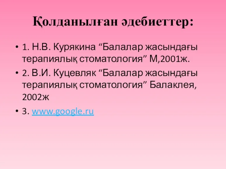 Қолданылған әдебиеттер: 1. Н.В. Курякина “Балалар жасындағы терапиялық стоматология” М,2001ж.