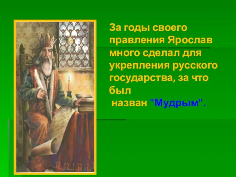 За годы своего правления Ярослав много сделал для укрепления русского государства, за что был назван "Мудрым".