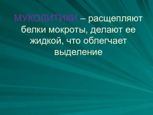 МУКОЛИТИКИ – расщепляют белки мокроты, делают ее жидкой, что облегчает выделение