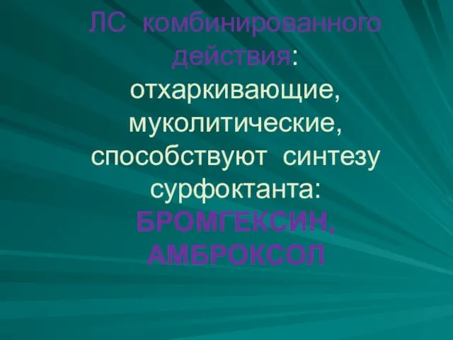 ЛС комбинированного действия: отхаркивающие, муколитические, способствуют синтезу сурфоктанта: БРОМГЕКСИН, АМБРОКСОЛ