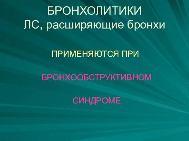 БРОНХОЛИТИКИ ЛС, расширяющие бронхи ПРИМЕНЯЮТСЯ ПРИ БРОНХООБСТРУКТИВНОМ СИНДРОМЕ