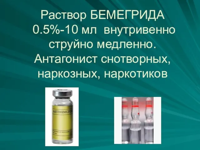 Раствор БЕМЕГРИДА 0.5%-10 мл внутривенно струйно медленно. Антагонист снотворных, наркозных, наркотиков