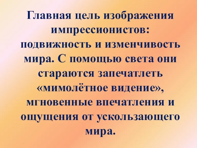 Главная цель изображения импрессионистов: подвижность и изменчивость мира. С помощью света они стараются