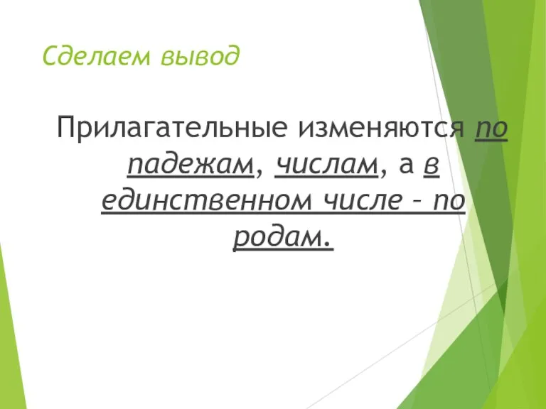 Сделаем вывод Прилагательные изменяются по падежам, числам, а в единственном числе – по родам.