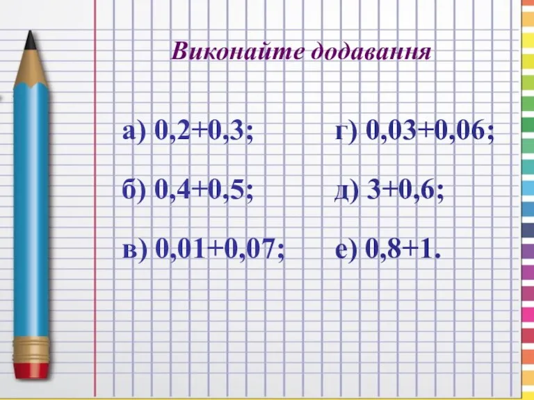 Виконайте додавання а) 0,2+0,3; б) 0,4+0,5; в) 0,01+0,07; г) 0,03+0,06; д) 3+0,6; е) 0,8+1.