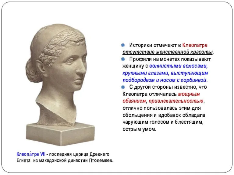 Историки отмечают в Клеопатре отсутствие женственной красоты. Профили на монетах