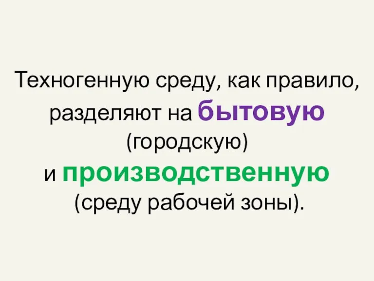 Техногенную среду, как правило, разделяют на бытовую (городскую) и производственную (среду рабочей зоны).