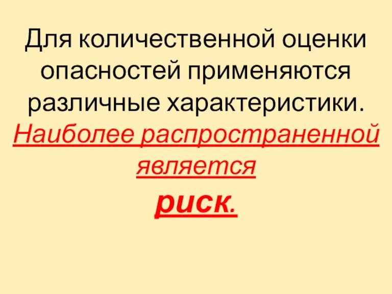 Для количественной оценки опасностей применяются различные характеристики. Наиболее распространенной является риск.