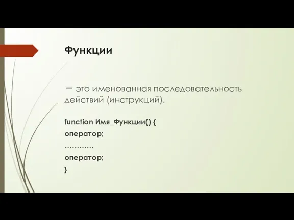 Функции – это именованная последовательность действий (инструкций). function Имя_Функции() { оператор; ………… оператор; }