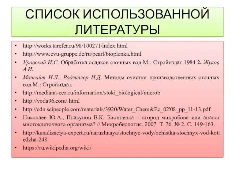 СПИСОК ИСПОЛЬЗОВАННОЙ ЛИТЕРАТУРЫ http://works.tarefer.ru/98/100271/index.html http://www.evu-gruppe.de/ru/pearl/bioplenka.html Уровский И.С. Обработка осадков сточных