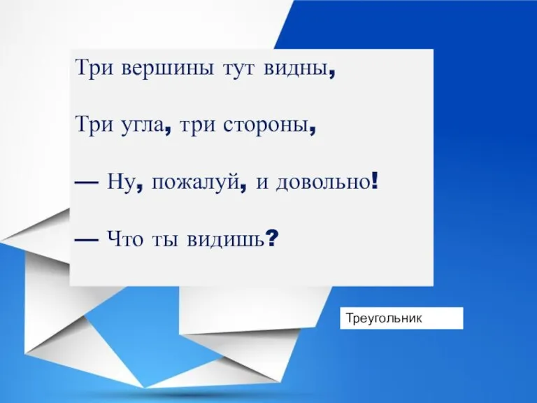 Три вершины тут видны, Три угла, три стороны, — Ну, пожалуй, и довольно!