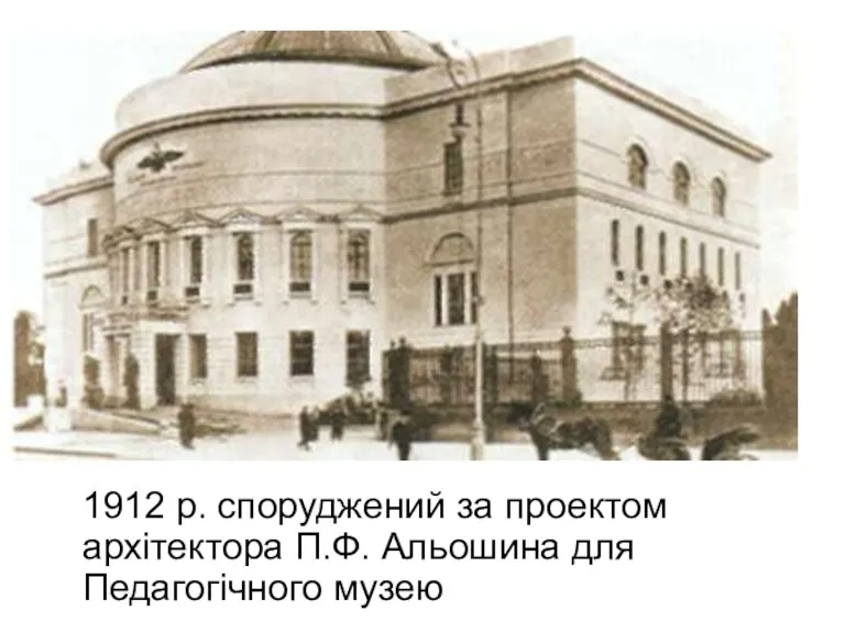 1912 р. споруджений за проектом архітектора П.Ф. Альошина для Педагогічного музею