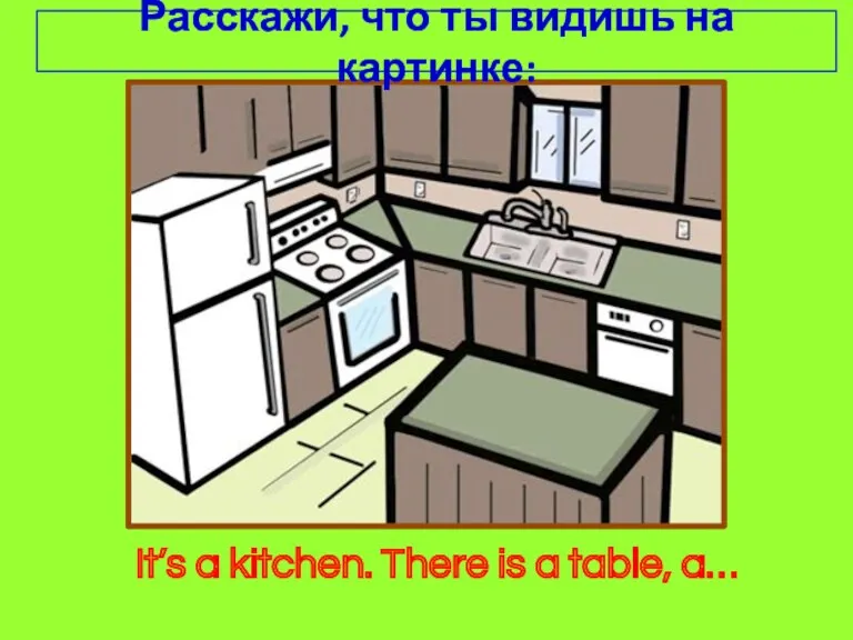 It’s a kitchen. There is a table, a… Расскажи, что ты видишь на картинке: