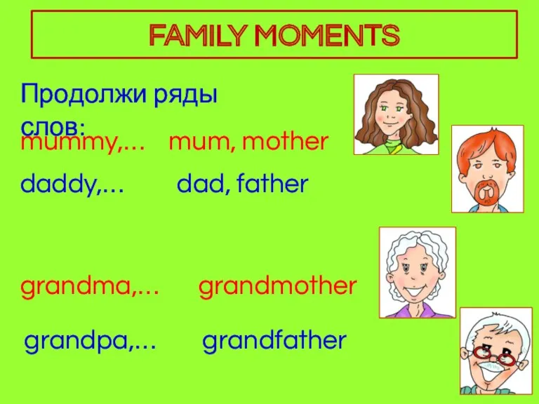 mummy,… Продолжи ряды слов: mum, mother daddy,… grandma,… grandpa,… dad, father grandmother grandfather FAMILY MOMENTS