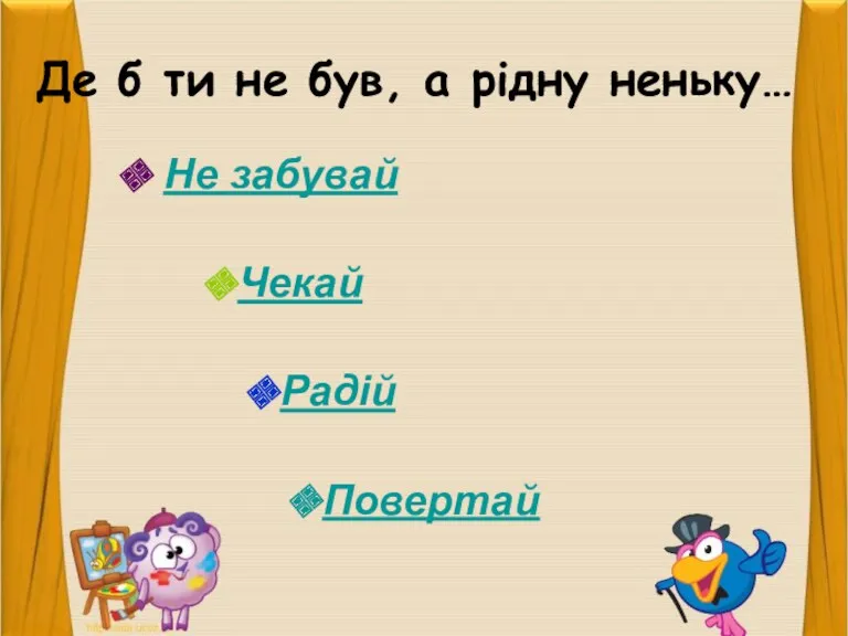 Де б ти не був, а рідну неньку… Не забувай Чекай Радій Повертай