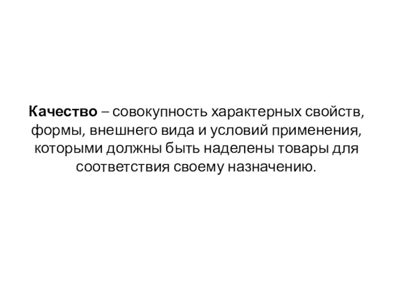 Качество – совокупность характерных свойств, формы, внешнего вида и условий применения, которыми должны