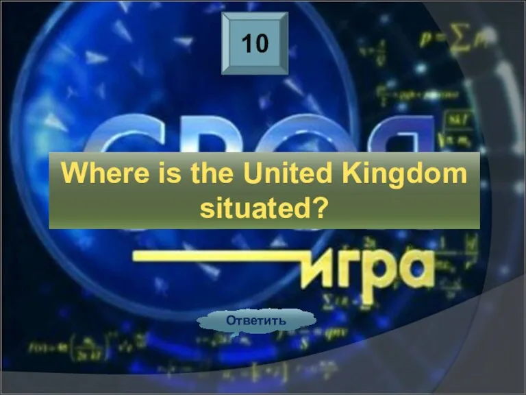10 Ответить Where is the United Kingdom situated?