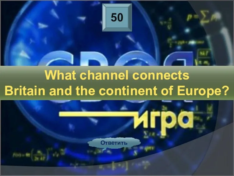 50 Ответить What channel connects Britain and the continent of Europe?