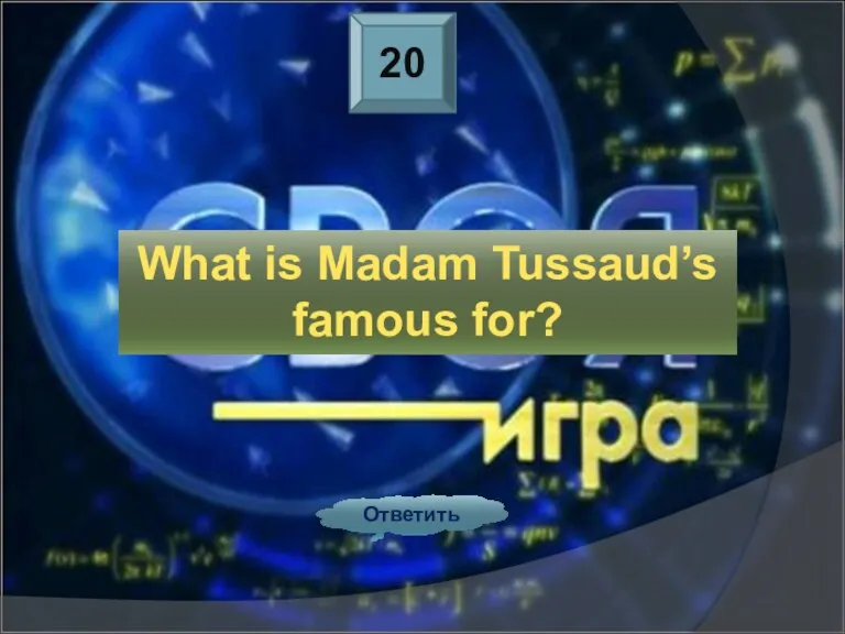 20 Ответить What is Madam Tussaud’s famous for?