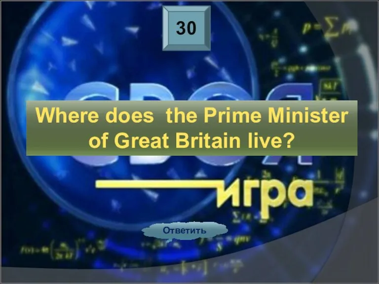 30 Ответить Where does the Prime Minister of Great Britain live?