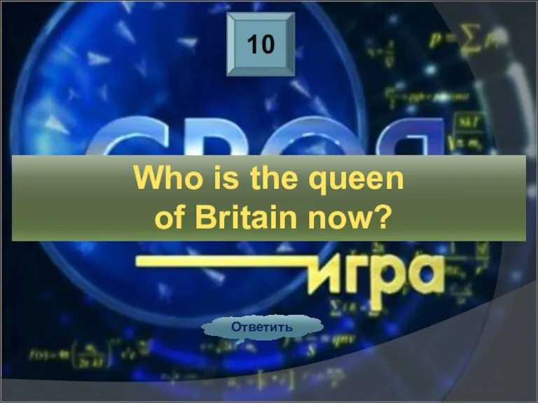 10 Ответить Who is the queen of Britain now?