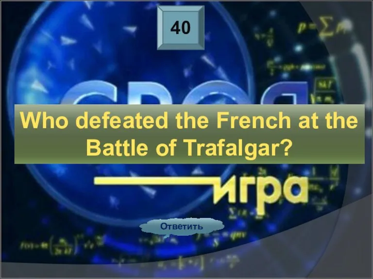 40 Ответить Who defeated the French at the Battle of Trafalgar?