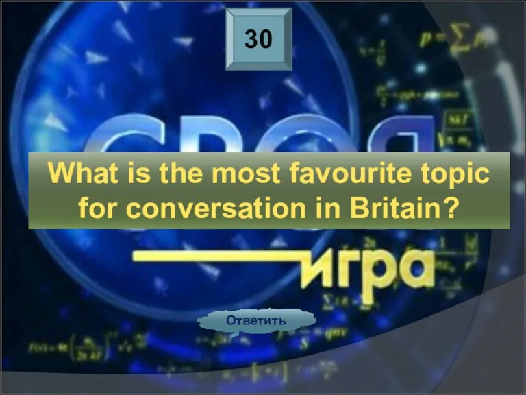 30 Ответить What is the most favourite topic for conversation in Britain?
