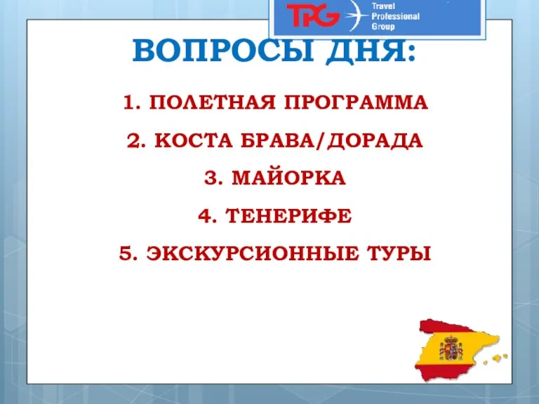 ВОПРОСЫ ДНЯ: 1. ПОЛЕТНАЯ ПРОГРАММА 2. КОСТА БРАВА/ДОРАДА 3. МАЙОРКА 4. ТЕНЕРИФЕ 5. ЭКСКУРСИОННЫЕ ТУРЫ