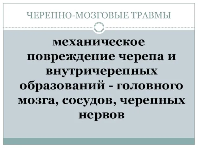 ЧЕРЕПНО-МОЗГОВЫЕ ТРАВМЫ механическое повреждение черепа и внутричерепных образований - головного мозга, сосудов, черепных нервов