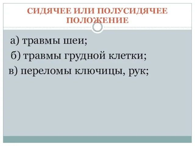 СИДЯЧЕЕ ИЛИ ПОЛУСИДЯЧЕЕ ПОЛОЖЕНИЕ а) травмы шеи; б) травмы грудной клетки; в) переломы ключицы, рук;