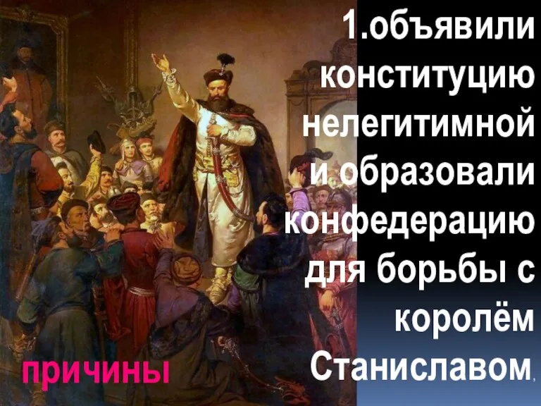 1.объявили конституцию нелегитимной и образовали конфедерацию для борьбы с королём Станиславом, причины