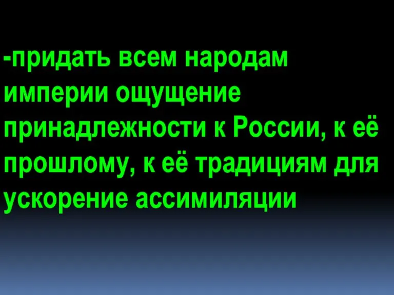 -придать всем народам империи ощущение принадлежности к России, к её