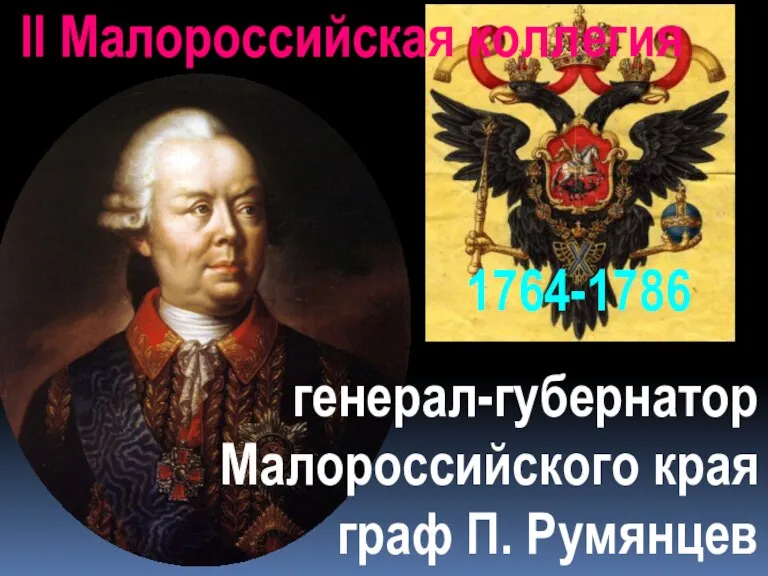 1764-1786 II Малороссийская коллегия генерал-губернатор Малороссийского края граф П. Румянцев