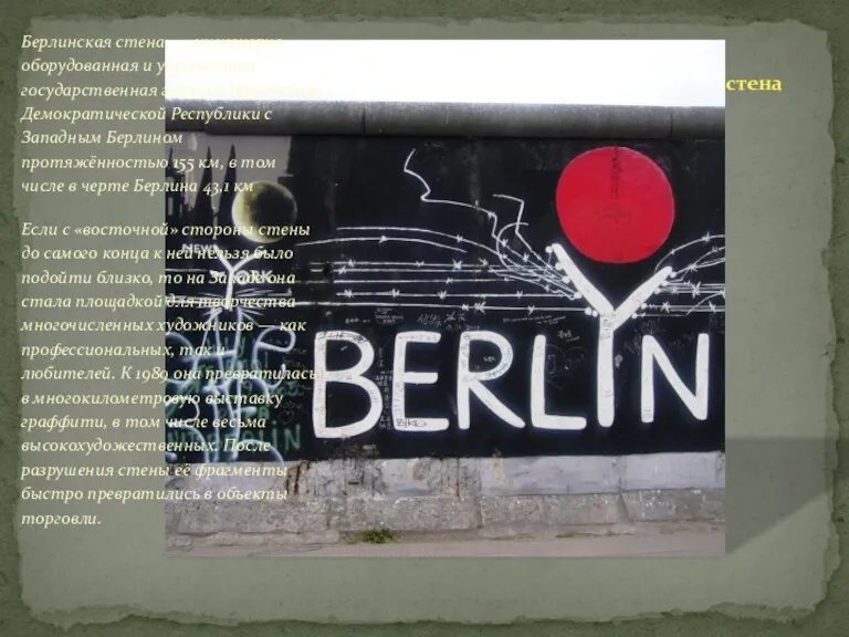 Берлинская стена Берлинская стена — инженерно-оборудованная и укреплённая государственная граница