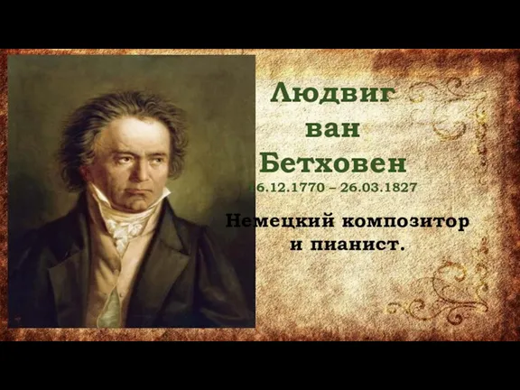 Людвиг ван Бетховен 16.12.1770 – 26.03.1827 Немецкий композитор и пианист.