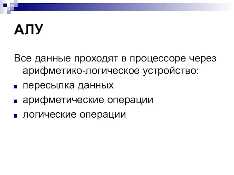 АЛУ Все данные проходят в процессоре через арифметико-логическое устройство: пересылка данных арифметические операции логические операции