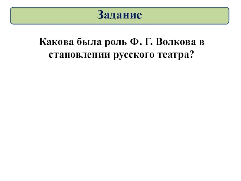 Какова была роль Ф. Г. Волкова в становлении русского театра? Задание